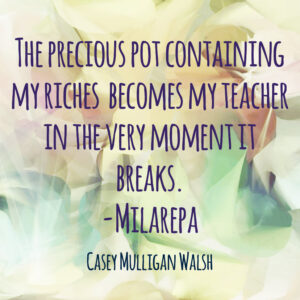 A quote by Milarepa: The precious pot containing my riches becomes my teacher in the very moment it breaks.