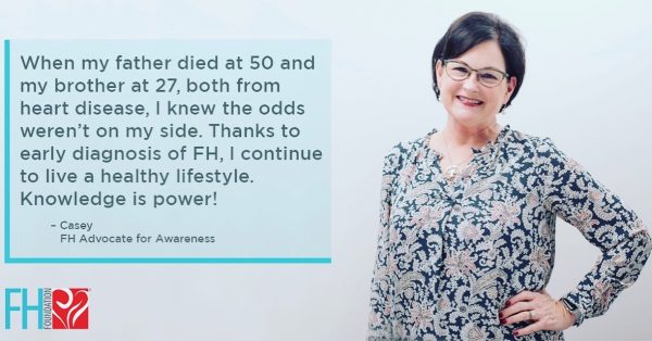 Quote by Casey Mulligan Walsh, advocate for awareness for the FH Foundation: When my father died at 50 and my brother at 27, both from heart disease, I knew the odds weren't on my side. Thanks to early diagnosis of FH, I continue to live a healthy lifestyle. Knowledge is power!